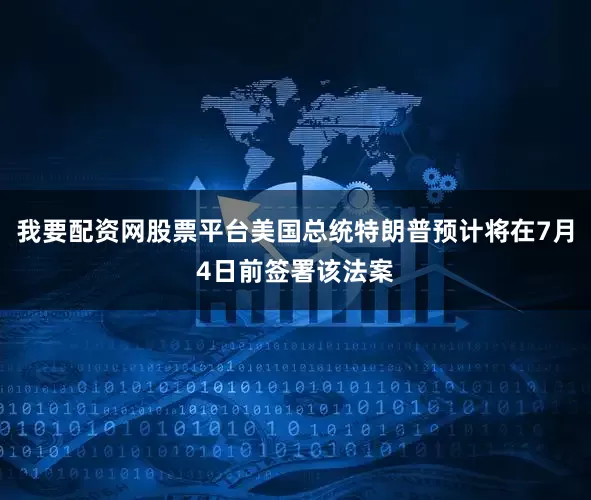 我要配资网股票平台美国总统特朗普预计将在7月4日前签署该法案