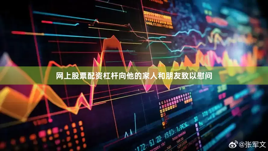 网上股票配资杠杆向他的家人和朋友致以慰问