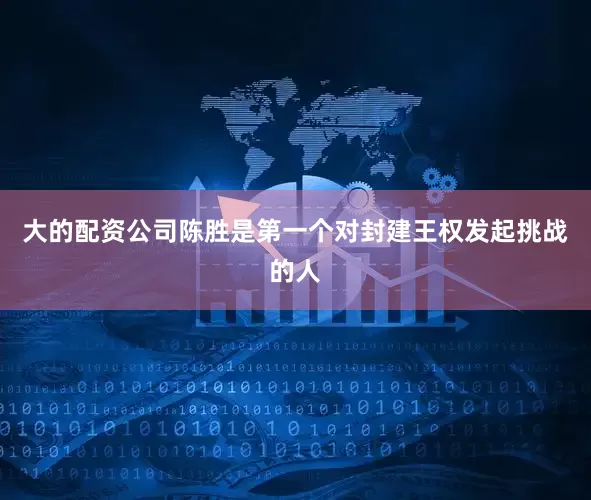 大的配资公司陈胜是第一个对封建王权发起挑战的人