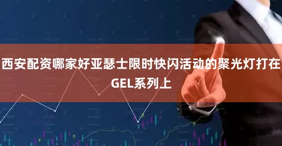 西安配资哪家好亚瑟士限时快闪活动的聚光灯打在GEL系列上