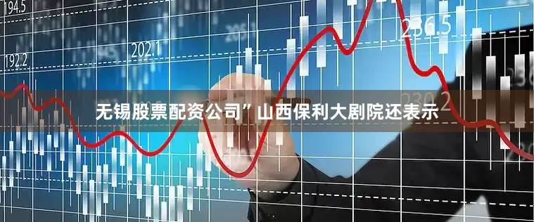 无锡股票配资公司”山西保利大剧院还表示