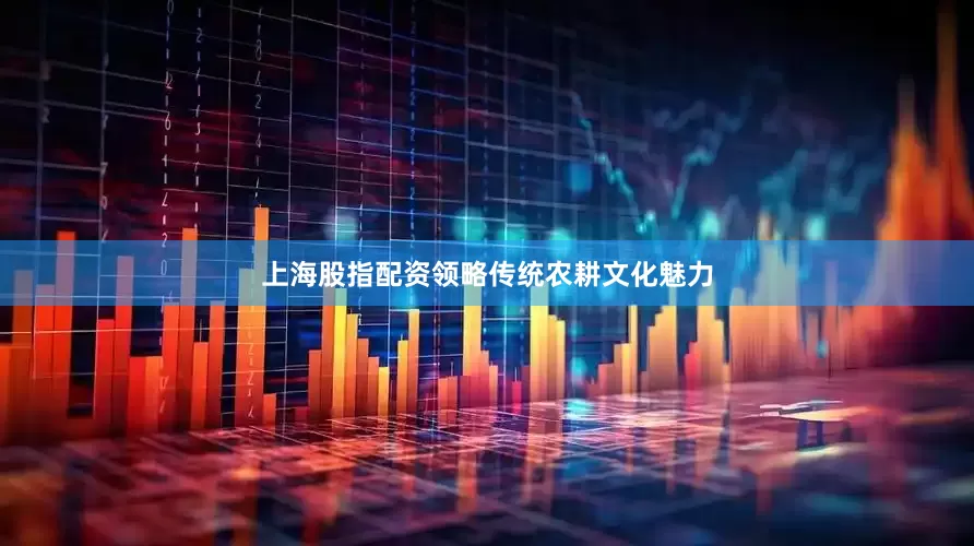上海股指配资领略传统农耕文化魅力