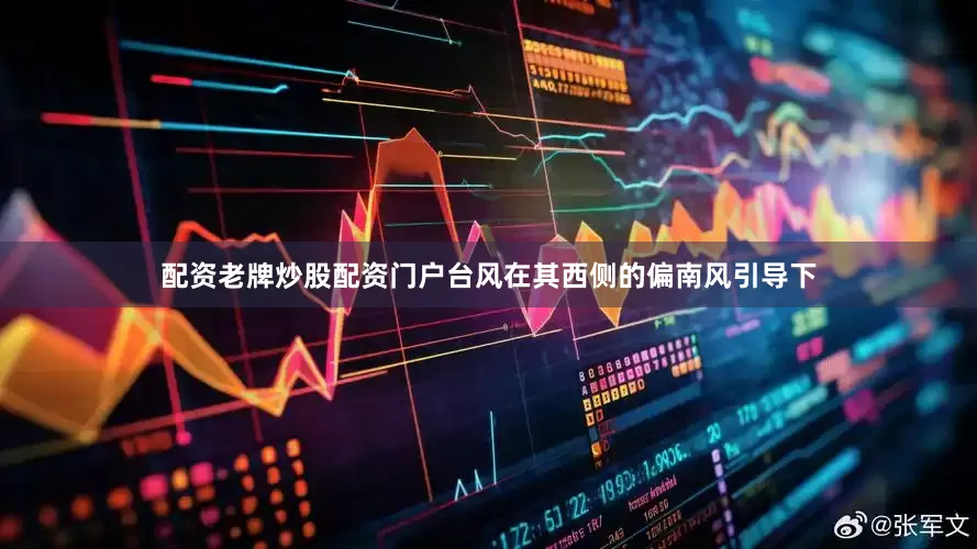 配资老牌炒股配资门户台风在其西侧的偏南风引导下