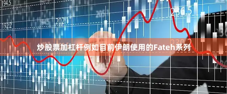 炒股票加杠杆例如目前伊朗使用的Fateh系列