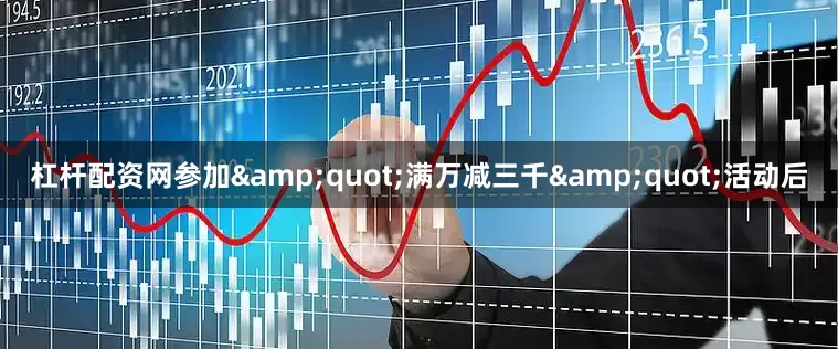 杠杆配资网参加&quot;满万减三千&quot;活动后