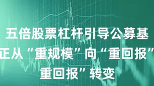 五倍股票杠杆引导公募基金真正从“重规模”向“重回报”转变