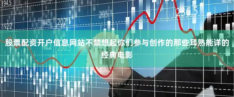 股票配资开户信息网站不禁想起你们参与创作的那些耳熟能详的经典电影