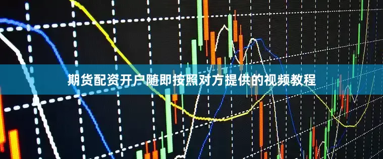 期货配资开户随即按照对方提供的视频教程