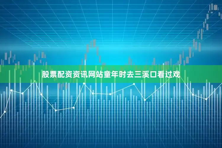 股票配资资讯网站童年时去三溪口看过戏