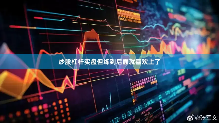 炒股杠杆实盘但练到后面就喜欢上了
