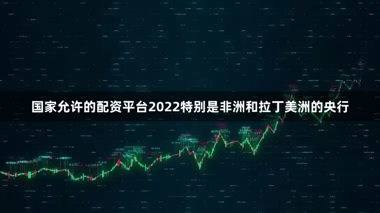 国家允许的配资平台2022特别是非洲和拉丁美洲的央行
