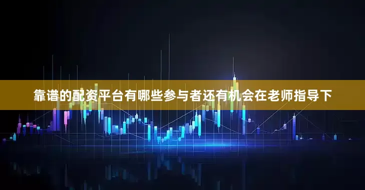 靠谱的配资平台有哪些参与者还有机会在老师指导下