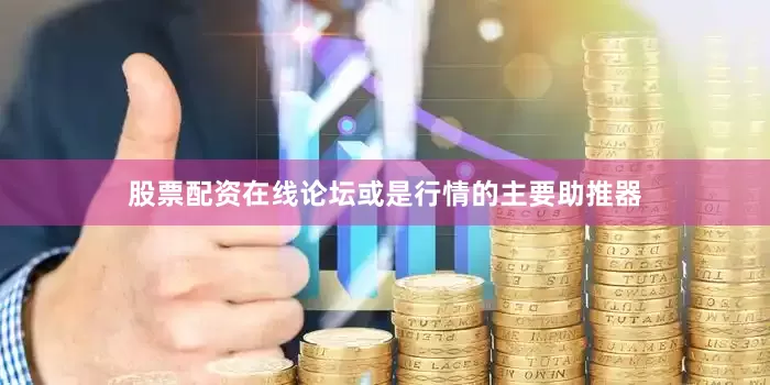 股票配资在线论坛或是行情的主要助推器