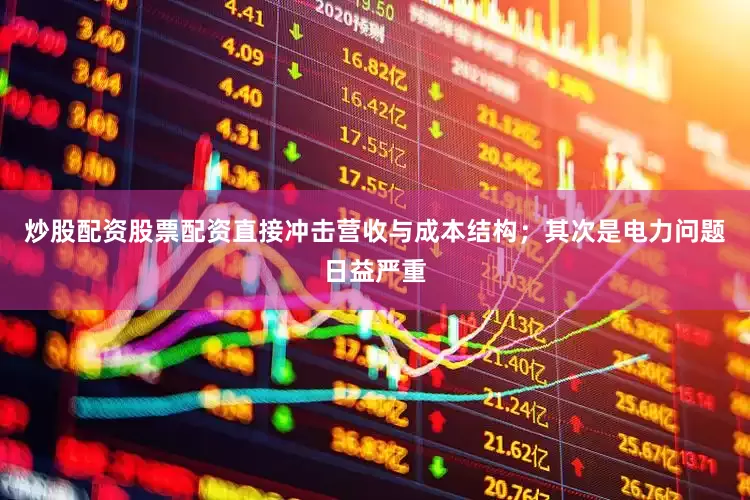 炒股配资股票配资直接冲击营收与成本结构；其次是电力问题日益严重