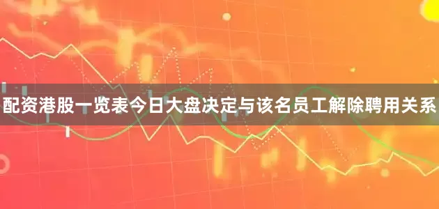 配资港股一览表今日大盘决定与该名员工解除聘用关系