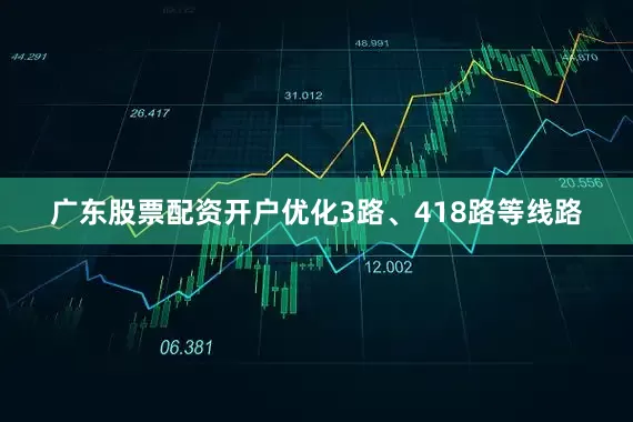 广东股票配资开户优化3路、418路等线路