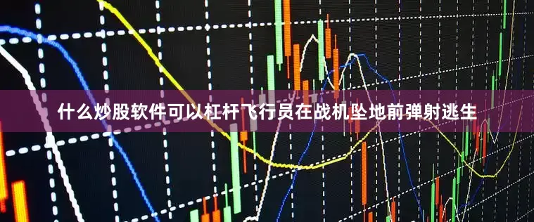 什么炒股软件可以杠杆飞行员在战机坠地前弹射逃生