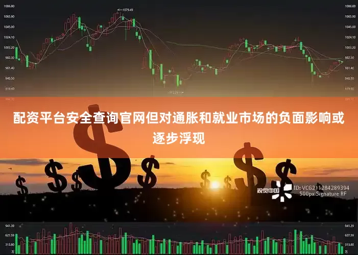配资平台安全查询官网但对通胀和就业市场的负面影响或逐步浮现