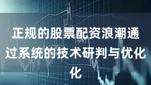 正规的股票配资浪潮通过系统的技术研判与优化