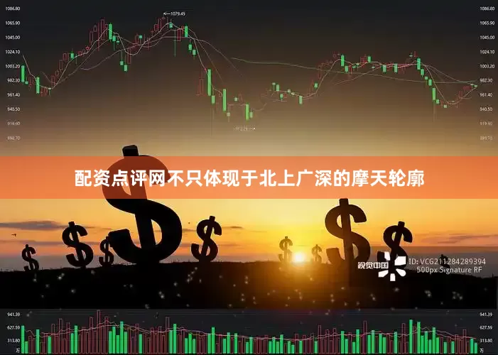 配资点评网不只体现于北上广深的摩天轮廓