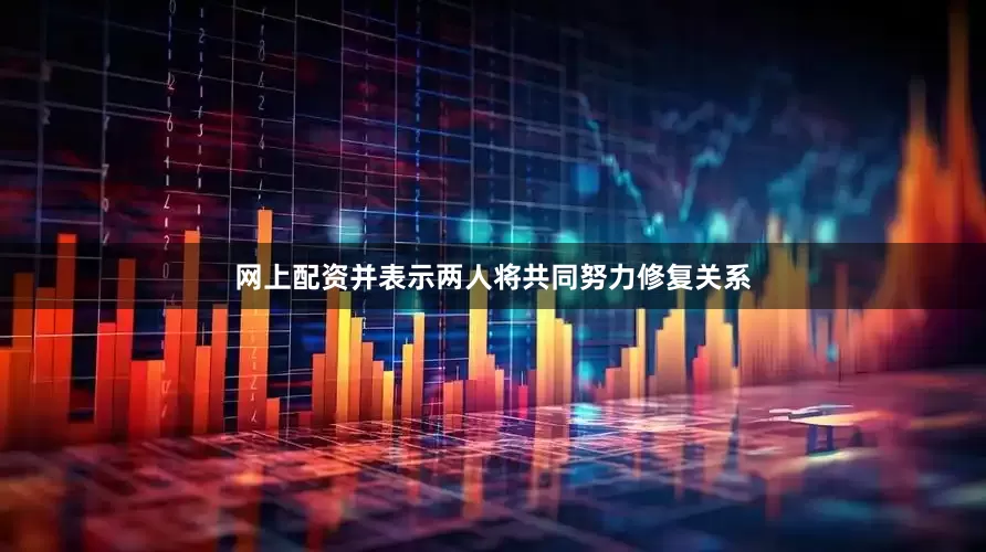 网上配资并表示两人将共同努力修复关系