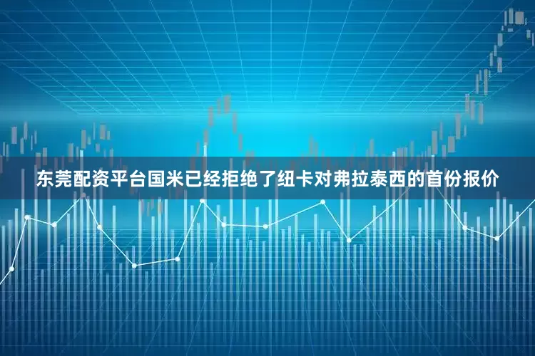 东莞配资平台国米已经拒绝了纽卡对弗拉泰西的首份报价