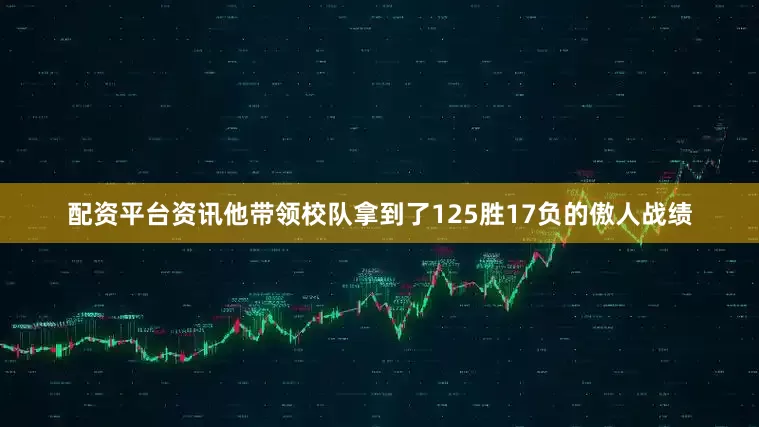 配资平台资讯他带领校队拿到了125胜17负的傲人战绩