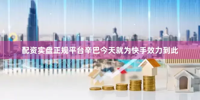 配资实盘正规平台辛巴今天就为快手效力到此