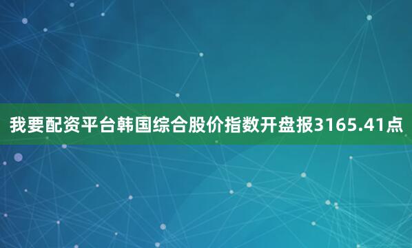 我要配资平台韩国综合股价指数开盘报3165.41点