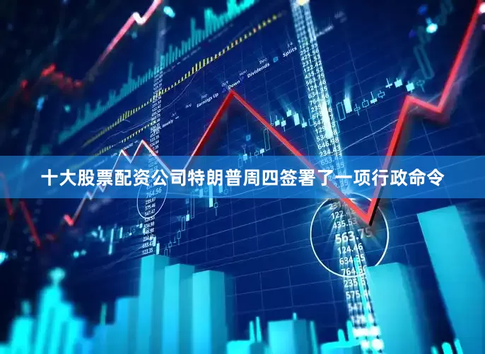 十大股票配资公司　　特朗普周四签署了一项行政命令
