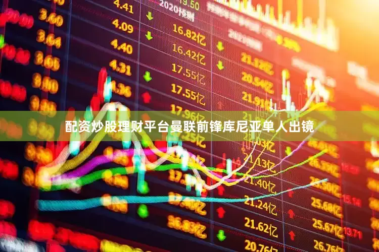 配资炒股理财平台曼联前锋库尼亚单人出镜