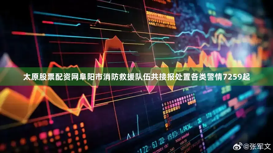 太原股票配资网阜阳市消防救援队伍共接报处置各类警情7259起