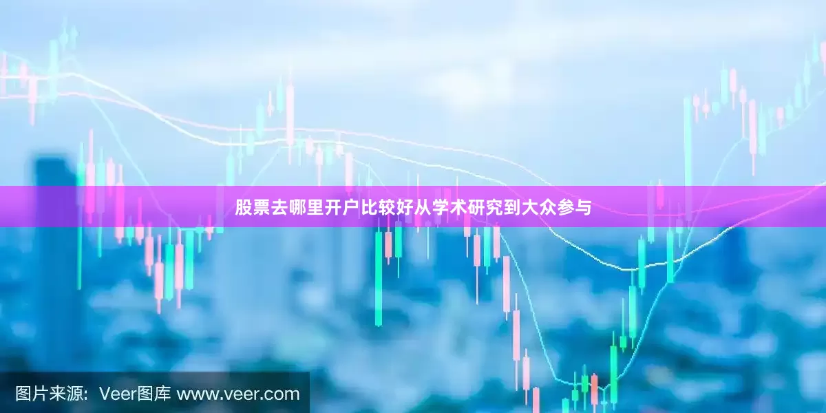 股票去哪里开户比较好从学术研究到大众参与