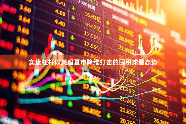 实盘杠杆以英超夏市降维打击的囤积球星态势