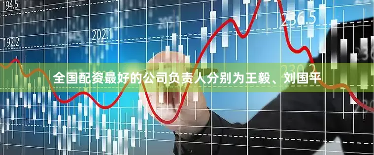 全国配资最好的公司负责人分别为王毅、刘国平