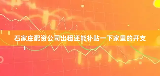 石家庄配资公司出租还能补贴一下家里的开支