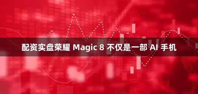 配资实盘荣耀 Magic 8 不仅是一部 AI 手机