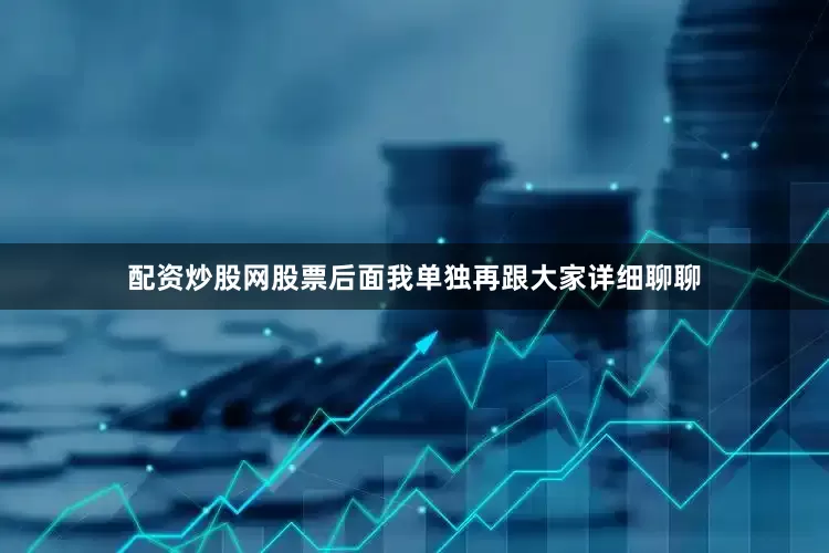 配资炒股网股票后面我单独再跟大家详细聊聊