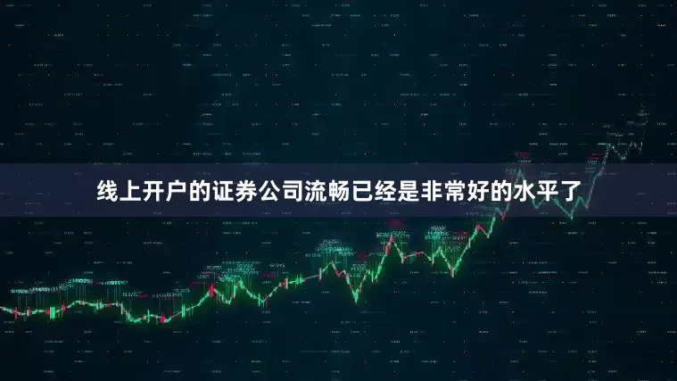 线上开户的证券公司流畅已经是非常好的水平了