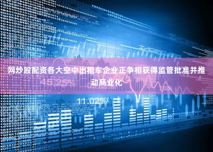 网炒股配资各大空中出租车企业正争相获得监管批准并推动商业化