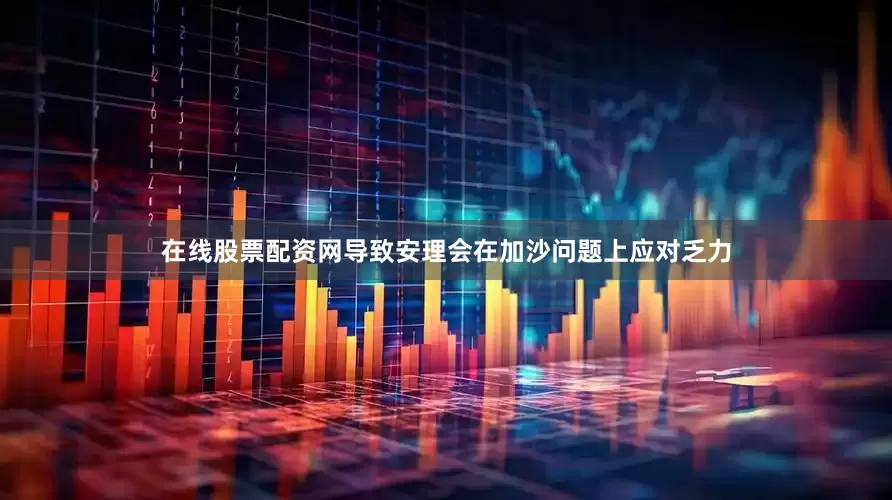 在线股票配资网导致安理会在加沙问题上应对乏力