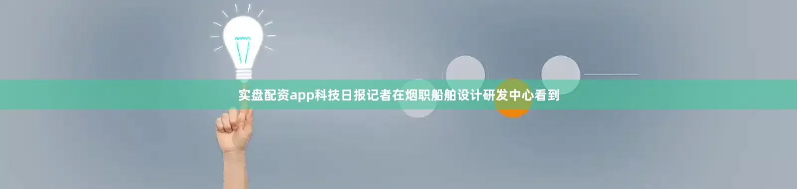 实盘配资app科技日报记者在烟职船舶设计研发中心看到