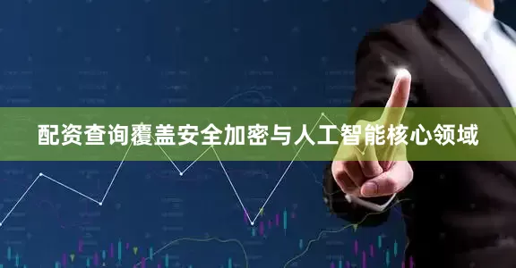 配资查询覆盖安全加密与人工智能核心领域