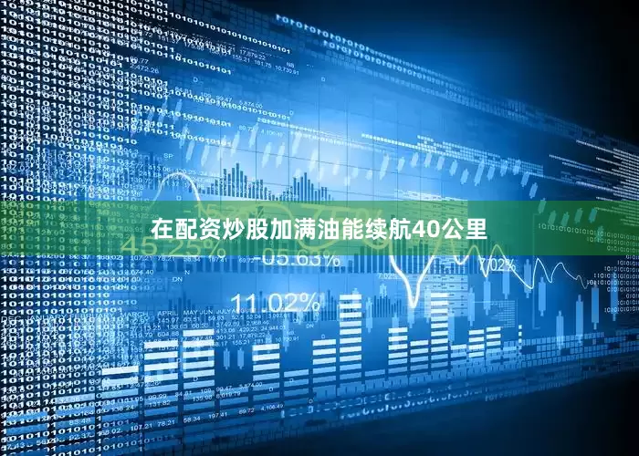 在配资炒股加满油能续航40公里