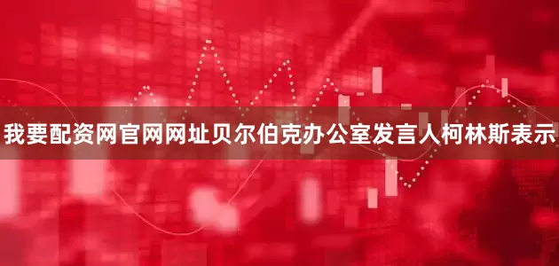 我要配资网官网网址贝尔伯克办公室发言人柯林斯表示